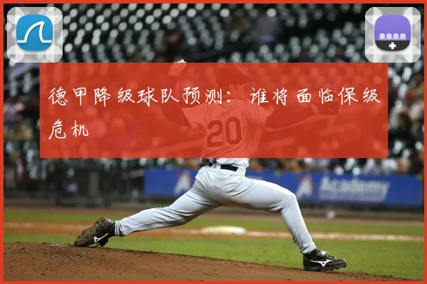 德甲降级球队预测：谁将面临保级危机