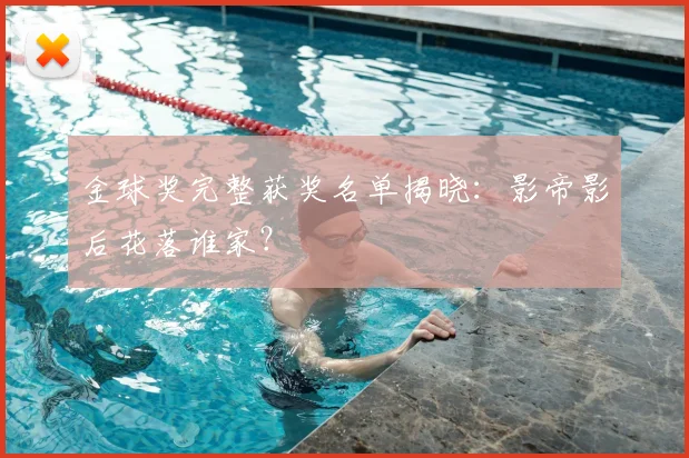 金球奖完整获奖名单揭晓：影帝影后花落谁家？