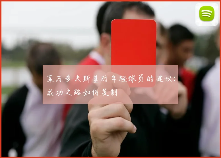莱万多夫斯基对年轻球员的建议：成功之路如何复制