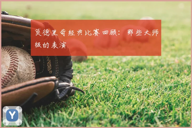 莫德里奇经典比赛回顾：那些大师级的表演