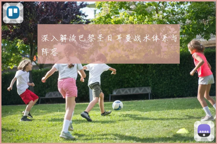 深入解读巴黎圣日耳曼战术体系与阵容