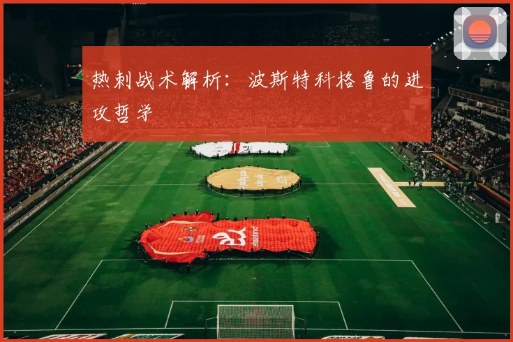 热刺战术解析：波斯特科格鲁的进攻哲学