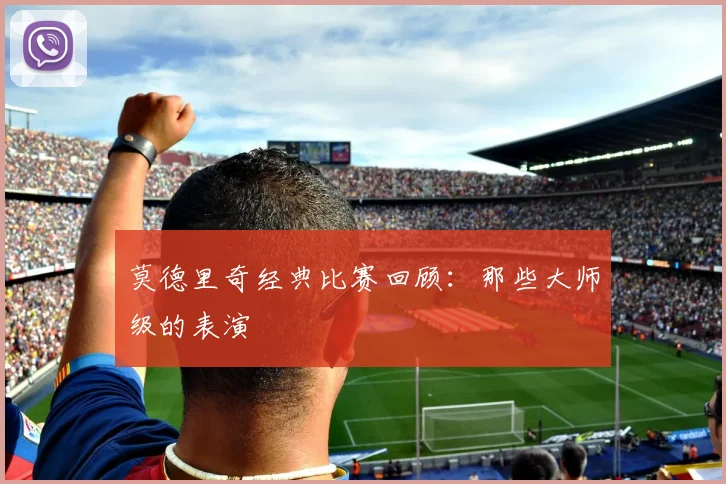 莫德里奇经典比赛回顾：那些大师级的表演